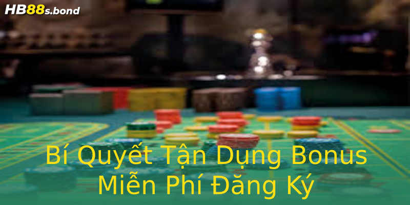 Bí Quyết Tận Dụng Bonus Miễn Phí Đăng Ký