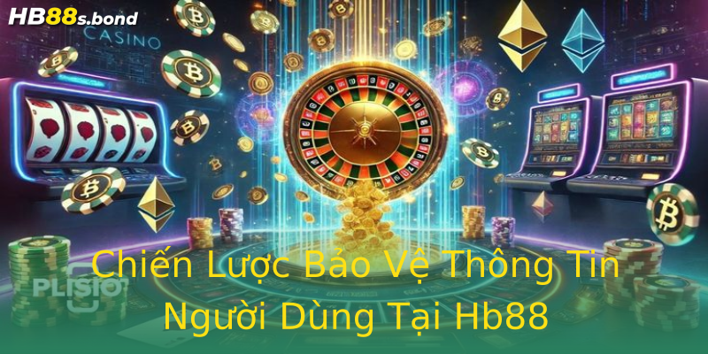 Chiến Lược Bảo Vệ Thông Tin Người Dùng Tại Hb88