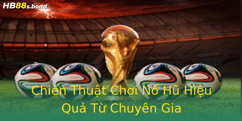 Chiến Thuật Chơi Nổ Hũ Hiệu Quả Từ Chuyên Gia