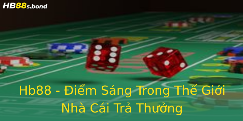 Hb88 - Điểm Sáng Trong Thế Giới Nhà Cái Trả Thưởng