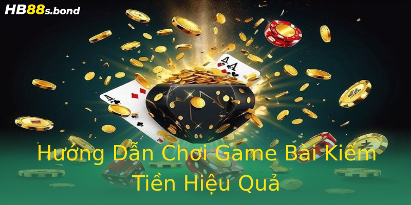 Hướng Dẫn Chơi Game Bài Kiếm Tiền Hiệu Quả Hướng Dẫn Chơi Game Bài Kiếm Tiền Hiệu Quả