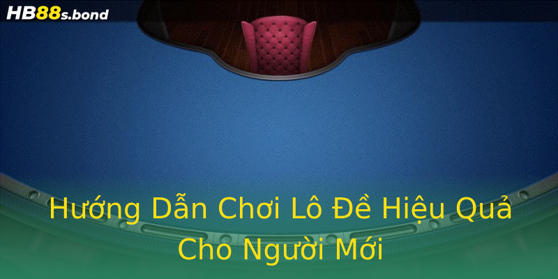Hướng Dẫn Chơi Lô Đề Hiệu Quả Cho Người Mới