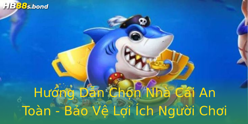 Hướng Dẫn Chọn Nhà Cái An Toàn - Bảo Vệ Lợi Ích Người Chơi Hướng Dẫn Chọn Nhà Cái An Toàn - Bảo Vệ Lợi Ích Người Chơi