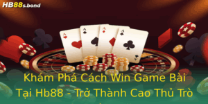 Kham Pha Cach Win Game Bai Tai Hb88 Tro Thanh Cao Thu Tro Choi Bai Online