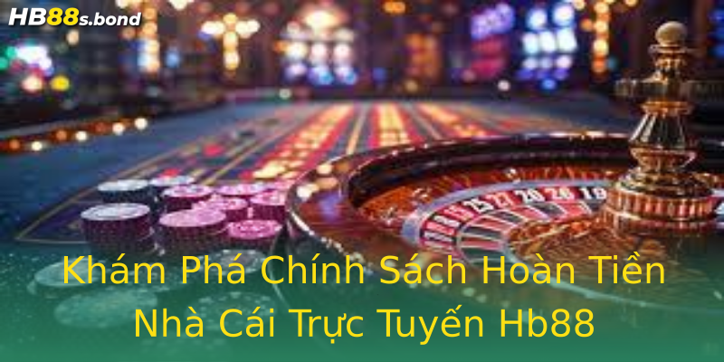 Khám Phá Chính Sách Hoàn Tiền Nhà Cái Trực Tuyến Hb88