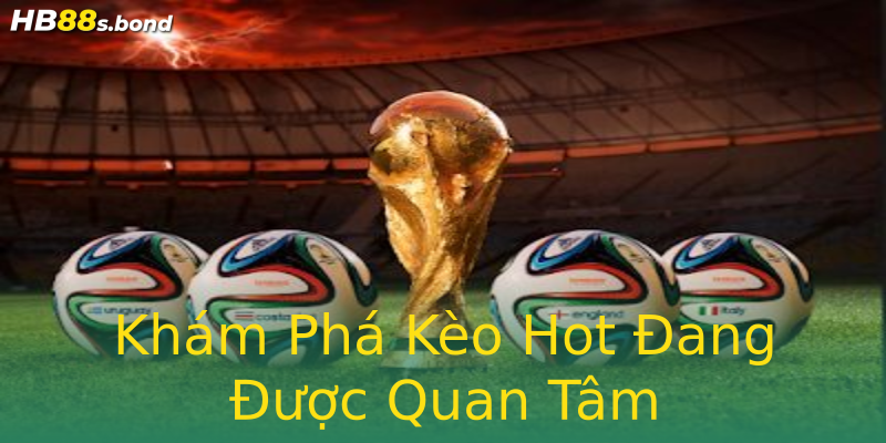 Khám Phá Kèo Hot Đang Được Quan Tâm Khám Phá Kèo Hot Đang Được Quan Tâm