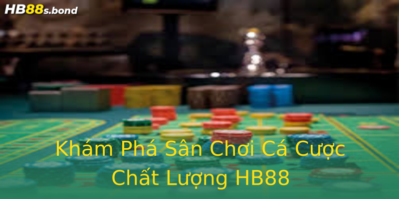 Khám Phá Sân Chơi Cá Cược Chất Lượng HB88