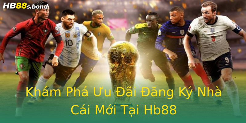 Khám Phá Ưu Đãi Đăng Ký Nhà Cái Mới Tại Hb88