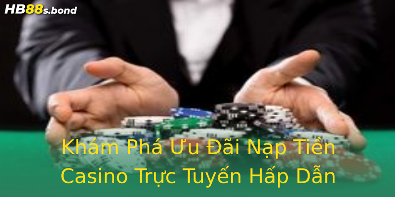 Khám Phá Ưu Đãi Nạp Tiền Casino Trực Tuyến Hấp Dẫn