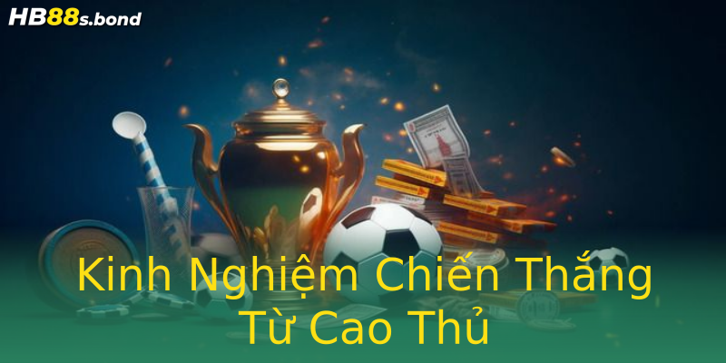 Kinh Nghiệm Chiến Thắng Từ Cao Thủ Kinh Nghiệm Chiến Thắng Từ Cao Thủ