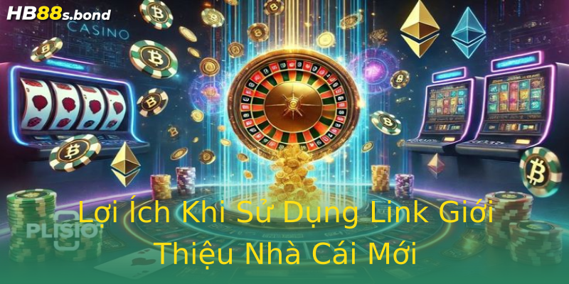 Lợi Ích Khi Sử Dụng Link Giới Thiệu Nhà Cái Mới