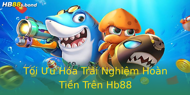 Tối Ưu Hóa Trải Nghiệm Hoàn Tiền Trên Hb88