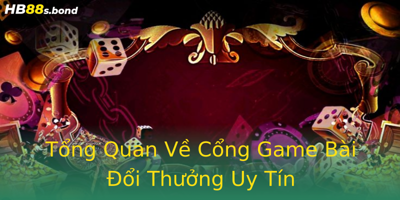 Tổng Quan Về Cổng Game Bài Đổi Thưởng Uy Tín