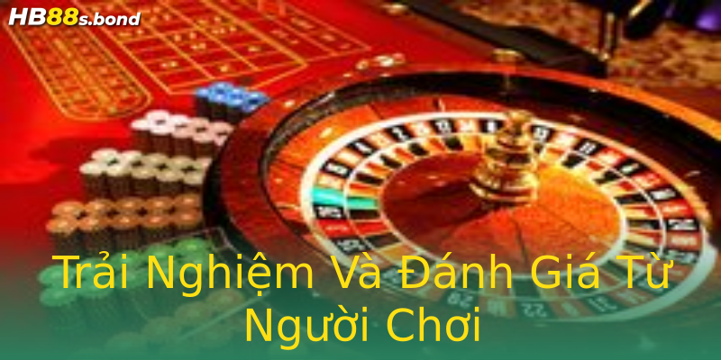 Trải Nghiệm Và Đánh Giá Từ Người Chơi Trải Nghiệm Và Đánh Giá Từ Người Chơi